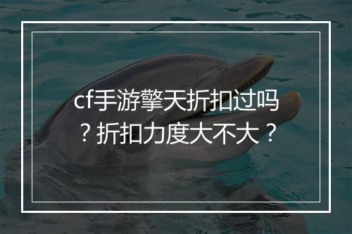 cf手游擎天折扣过吗?折扣力度大不大?