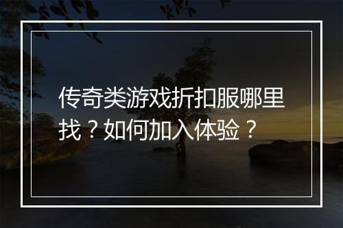 传奇类游戏折扣服哪里找?如何加入体验?