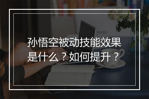 孙悟空被动技能效果是什么?如何提升?
