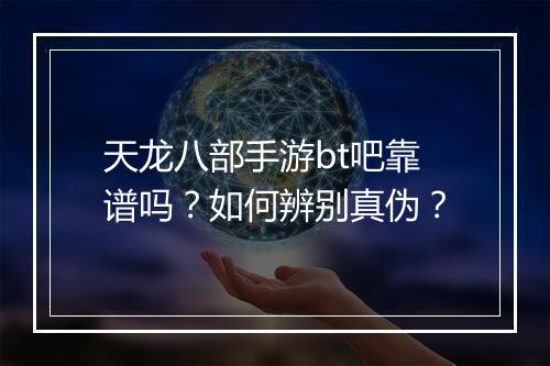 天龙八部手游bt吧靠谱吗?如何辨别真伪?