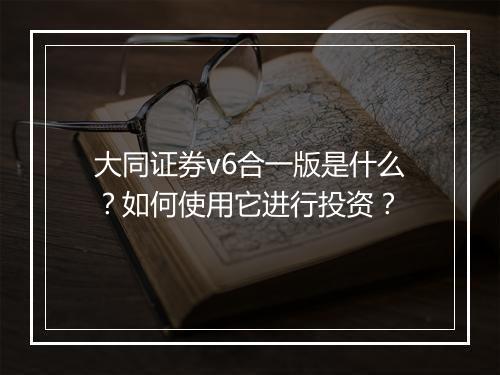 大同证券v6合一版是什么?如何使用它进行投资?