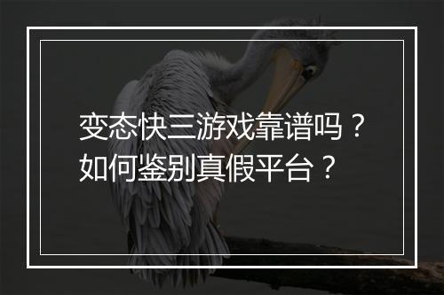 变态快三游戏靠谱吗?如何鉴别真假平台?