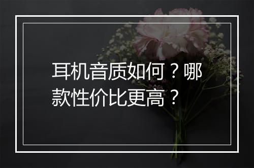 耳机音质如何?哪款性价比更高?