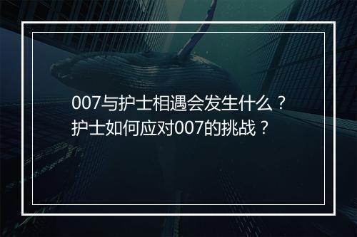007与护士相遇会发生什么?护士如何应对007的挑战?