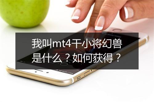 我叫mt4干小将幻兽是什么？如何获得？