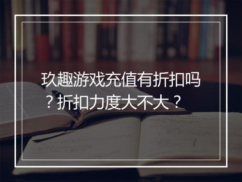 玖趣游戏充值有折扣吗?折扣力度大不大?