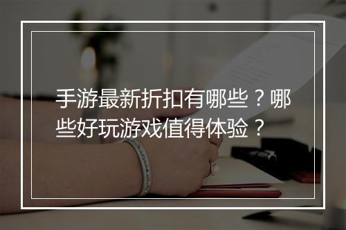 手游最新折扣有哪些?哪些好玩游戏值得体验?