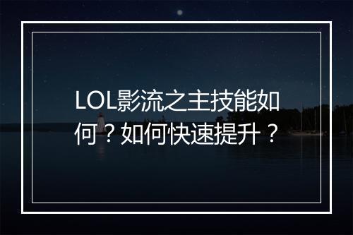 LOL影流之主技能如何?如何快速提升?