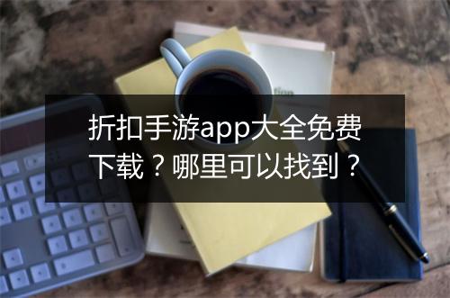 折扣手游app大全免费下载?哪里可以找到?
