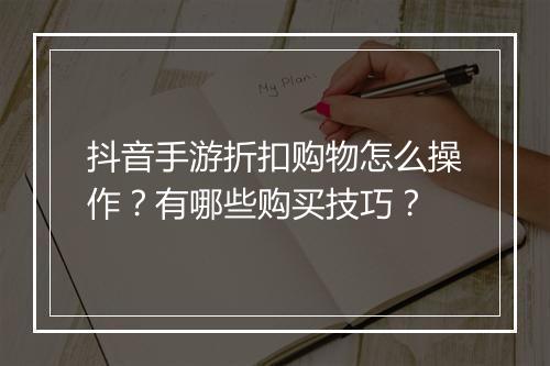 抖音手游折扣购物怎么操作?有哪些购买技巧?