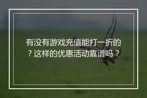 有没有游戏充值能打一折的?这样的优惠活动靠谱吗?