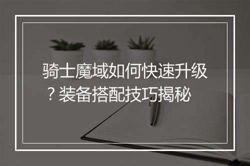 骑士魔域如何快速升级?装备搭配技巧揭秘