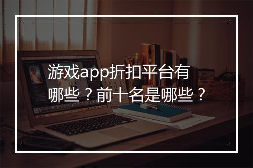 游戏app折扣平台有哪些?前十名是哪些?