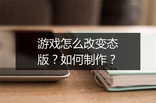游戏怎么改变态版?如何制作?