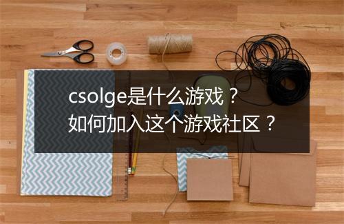 csolge是什么游戏?如何加入这个游戏社区?