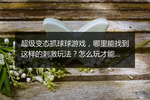 超级变态抓球球游戏,哪里能找到这样的刺激玩法?怎么玩才能得高分?