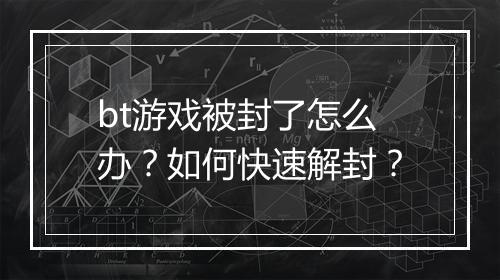 bt游戏被封了怎么办?如何快速解封?