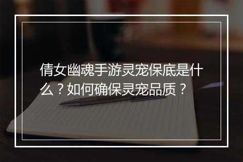 倩女幽魂手游灵宠保底是什么？如何确保灵宠品质？