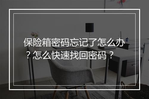 保险箱密码忘记了怎么办?怎么快速找回密码?