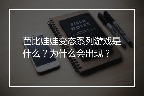 芭比娃娃变态系列游戏是什么?为什么会出现?