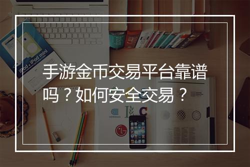 手游金币交易平台靠谱吗？如何安全交易？