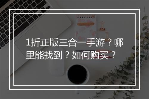 1折正版三合一手游?哪里能找到?如何购买?
