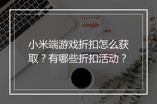 小米端游戏折扣怎么获取？有哪些折扣活动？