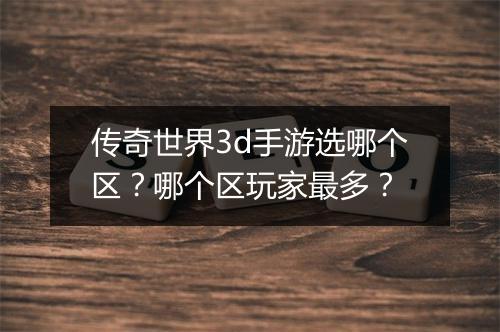 传奇世界3d手游选哪个区？哪个区玩家最多？
