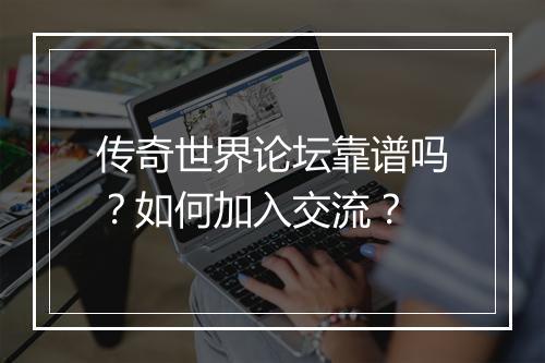 传奇世界论坛靠谱吗?如何加入交流?