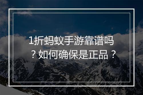 1折蚂蚁手游靠谱吗?如何确保是正品?