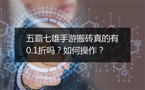 五霸七雄手游搬砖真的有0.1折吗？如何操作？