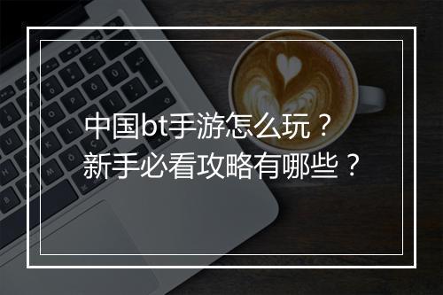 中国bt手游怎么玩?新手必看攻略有哪些?