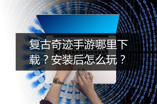 复古奇迹手游哪里下载?安装后怎么玩?