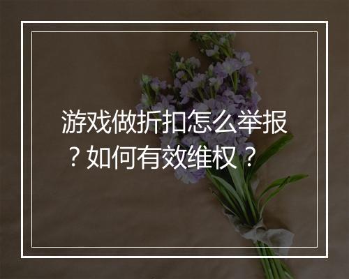 游戏做折扣怎么举报？如何有效维权？