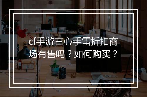 cf手游王心手雷折扣商场有售吗?如何购买?
