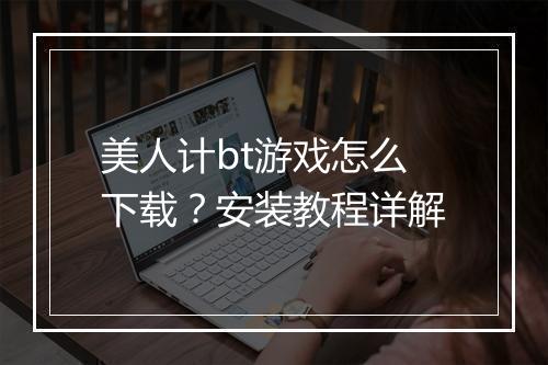 美人计bt游戏怎么下载?安装教程详解