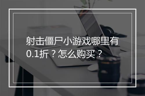 射击僵尸小游戏哪里有0.1折?怎么购买?