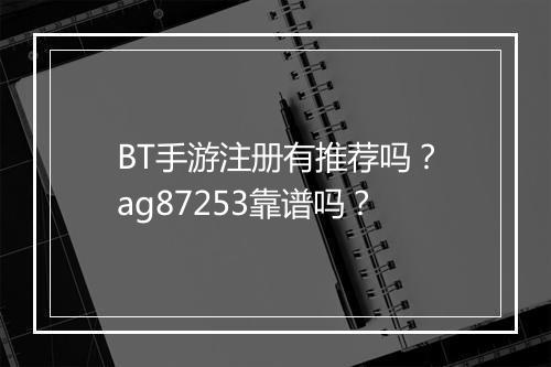 BT手游注册有推荐吗?ag87253靠谱吗?