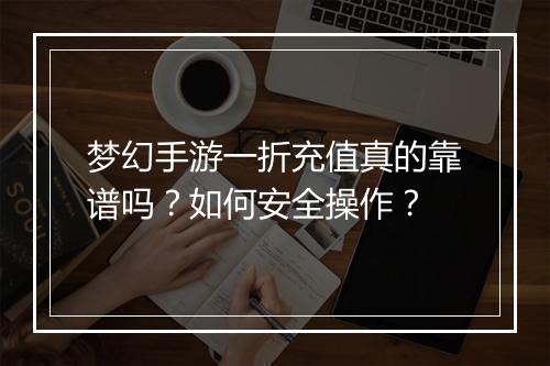 梦幻手游一折充值真的靠谱吗?如何安全操作?