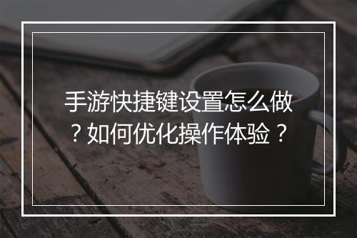 手游快捷键设置怎么做？如何优化操作体验？