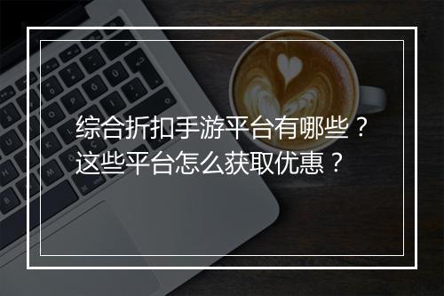 综合折扣手游平台有哪些？这些平台怎么获取优惠？