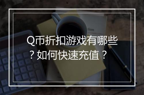 Q币折扣游戏有哪些?如何快速充值?