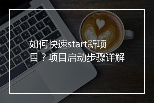 如何快速start新项目?项目启动步骤详解