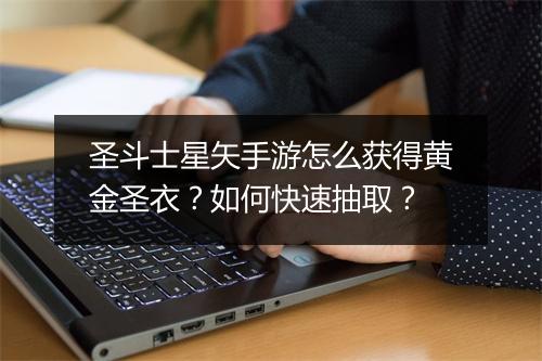 圣斗士星矢手游怎么获得黄金圣衣？如何快速抽取？