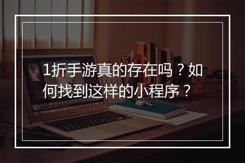 1折手游真的存在吗?如何找到这样的小程序?