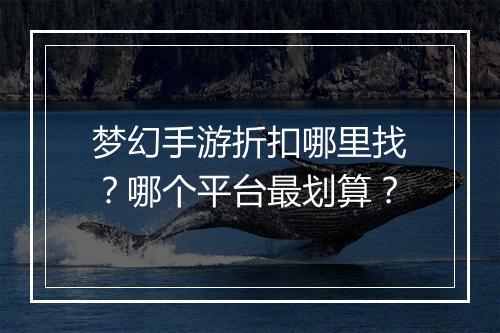 梦幻手游折扣哪里找?哪个平台最划算?