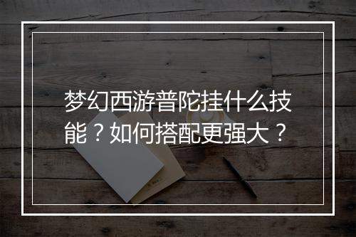 梦幻西游普陀挂什么技能？如何搭配更强大？