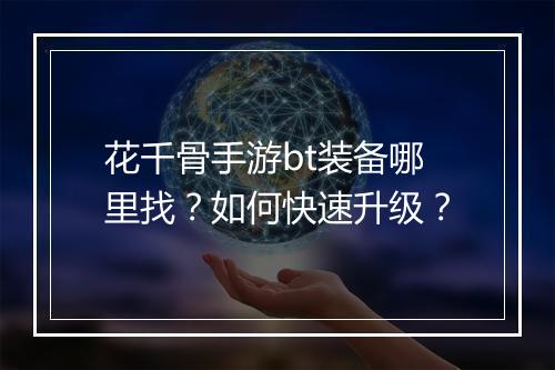 花千骨手游bt装备哪里找?如何快速升级?