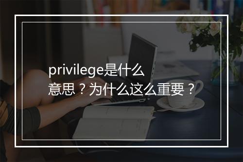 privilege是什么意思?为什么这么重要?