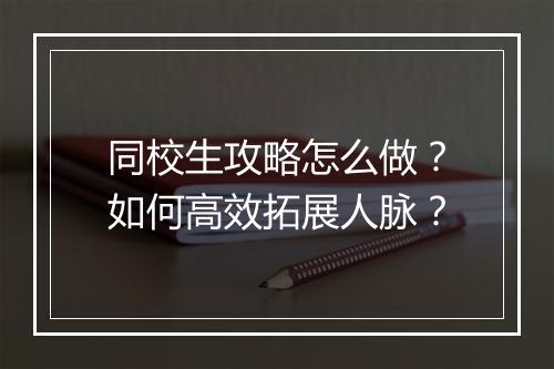 同校生攻略怎么做?如何高效拓展人脉?
